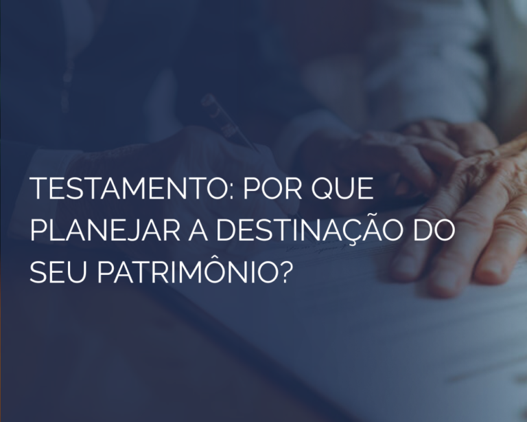 Testamento: Por Que Planejar a Destinação do Seu Patrimônio?
